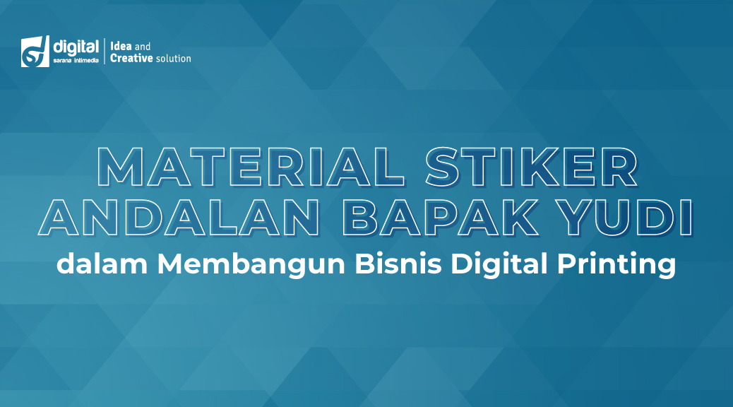 Material Stiker Andalan Bapak Yudi Djaya Print dalam Membangun Bisnis Digital Printing